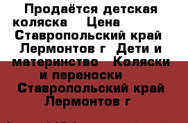 Продаётся детская коляска  › Цена ­ 6 500 - Ставропольский край, Лермонтов г. Дети и материнство » Коляски и переноски   . Ставропольский край,Лермонтов г.